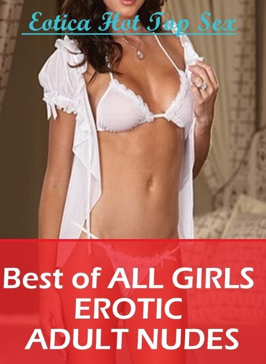 Erotica: Eotica Hot Top Sex Best of "ALL GIRLS EROTIC ADULT NUDES" ( Erotic Photography, Erotic Stories, Nude Photos, Naked , Lesbian, She-male, Gay, Fetish, Bondage, Sex, Erotica, Hentai, Blow Job, Three-sum , XXX)
