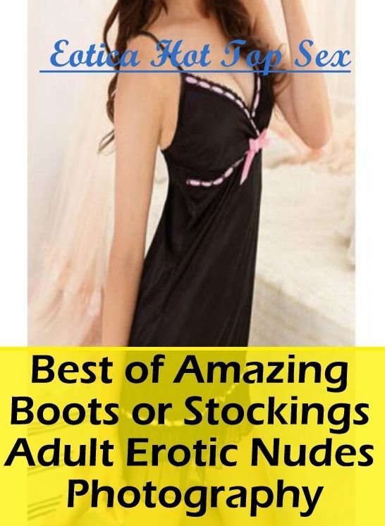 XXX: Eotica Hot Top Sex Best of "Amazing Boots or Stockings Adult Erotic Nudes Photography" ( Erotic Photography, Erotic Stories, Nude Photos, Naked , Lesbian, She-male, Gay, Fetish, Bondage, Sex, Erotica, Hentai, Blow Job, Three-sum , XXX)