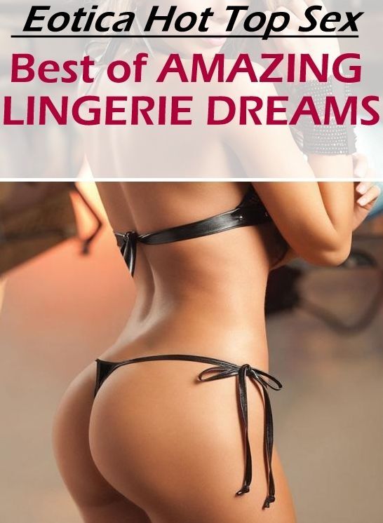 Adults Only: Eotica Hot Top Sex Best of "AMAZING LINGERIE DREAMS" ( Erotic Photography, Erotic Stories, Nude Photos, Naked , Lesbian, She-male, Gay, Fetish, Bondage, Sex, Erotica, Hentai, Blow Job, Three-sum , XXX)