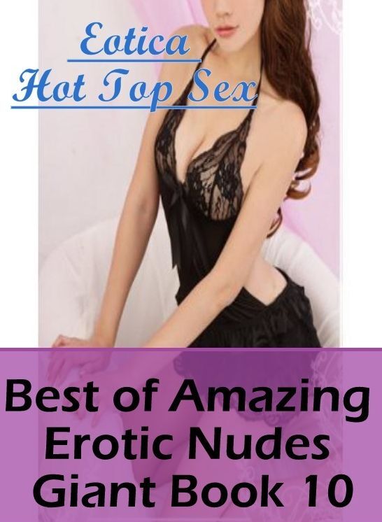 Erotic Stories: Eotica Hot Top Sex Best of "Amazing Erotic Nudes Giant Book 10" ( Erotic Photography, Erotic Stories, Nude Photos, Naked , Lesbian, She-male, Gay, Fetish, Bondage, Sex, Erotica, Hentai, Blow Job, Three-sum , XXX)