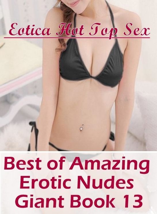 Adult Nudes: Eotica Hot Top Sex Best of "Amazing Erotic Nudes Giant Book 13" ( Erotic Photography, Erotic Stories, Nude Photos, Naked , Lesbian, She-male, Gay, Fetish, Bondage, Sex, Erotica, Hentai, Blow Job, Three-sum , XXX)