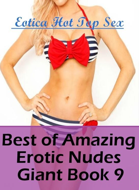 Erotica: Eotica Hot Top Sex Best of "Amazing Erotic Nudes Giant Book 9" ( Erotic Photography, Erotic Stories, Nude Photos, Naked , Lesbian, She-male, Gay, Fetish, Bondage, Sex, Erotica, Hentai, Blow Job, Three-sum , XXX)