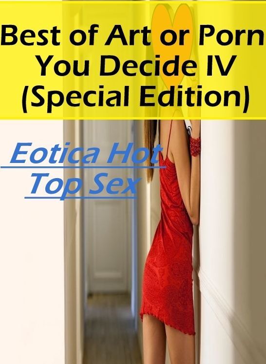 Erotica: Eotica Hot Top Sex Best of "Art or Porn You Decide? IV(Special Edition)" ( Erotic Photography, Erotic Stories, Nude Photos, Naked , Lesbian, She-male, Gay, Fetish, Bondage, Sex, Erotica, Hentai, Blow Job, Three-sum , XXX)