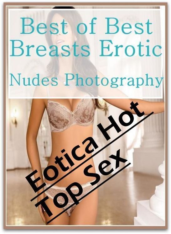 Erotic Photography: Eotica Hot Top Sex Best of "Best Breasts Erotic Nudes Photography" ( Erotic Photography, Erotic Stories, Nude Photos, Naked , Lesbian, She-male, Gay, Fetish, Bondage, Sex, Erotica, Hentai, Blow Job, Three-sum , XXX)