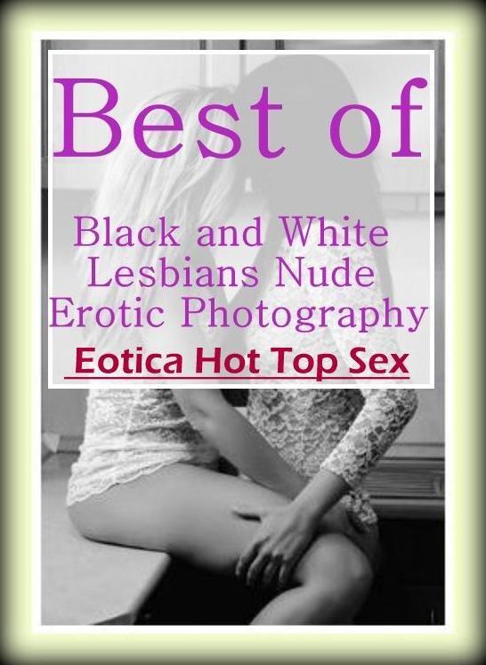 Erotica Photo: Eotica Hot Top Sex Best of "Black and White Lesbians Nude Erotic Photography ( Erotic Photography, Erotic Stories, Nude Photos, Naked , Lesbian, She-male, Gay, Fetish, Bondage, Sex, Erotica, Hentai, Blow Job, Three-sum , XXX)