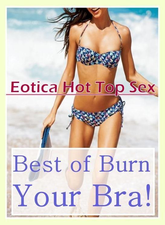 Naked: Eotica Hot Top Sex Best of "Burn Your Bra!" ( Erotic Photography, Erotic Stories, Nude Photos, Naked , Lesbian, She-male, Gay, Fetish, Bondage, Sex, Erotica, Hentai, Blow Job, Three-sum , XXX)