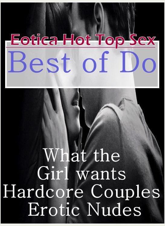 Erotica: Eotica Hot Top Sex Best of "Do What the Girl wants Hardcore Couples Erotic Nudes" ( Erotic Photography, Erotic Stories, Nude Photos, Naked , Lesbian, She-male, Gay, Fetish, Bondage, Sex, Erotica, Hentai, Blow Job, Three-sum , XXX)
