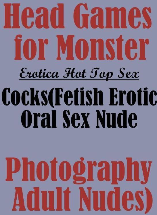 Erotic Photography: Erotica Hot Top Sex Head Games for Monster Cocks(Fetish Erotic Oral Sex Nude Photography Adult Nudes) ( Erotic Photography, Erotic Stories, Nude Photos, Naked , Lesbian, She-male, Gay, Fetish, Bondage, Sex, Erotica, Hentai, Blow Job, T