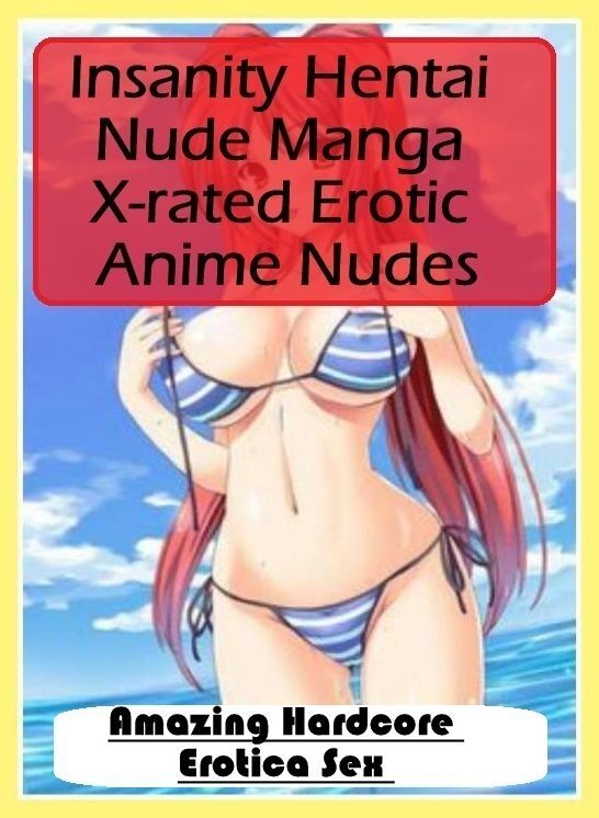 Erotica: Amazing Hardcore Erotica Sex Insanity Hentai Nude Manga X-rated Erotic Anime Nudes ( Erotic Photography, Erotic Stories, Nude Photos, Naked , Lesbian, She-male, Gay, Fetish, Bondage, Sex, Erotica, Hentai, Blow Job, Three-sum , XXX)
