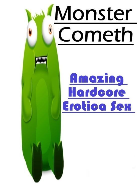 Adults Only: Amazing Hardcore Erotica Sex Monster Cometh ( Erotic Photography, Erotic Stories, Nude Photos, Naked , Lesbian, She-male, Gay, Fetish, Bondage, Sex, Erotica, Hentai, Blow Job, Three-sum , XXX)