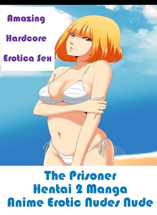 Submisive: Amazing Hardcore Erotica Sex The Prisoner Hentai 2 Manga Anime Erotic Nudes Nude ( Erotic Photography, Erotic Stories, Nude Photos, Naked , Lesbian, She-male, Gay, Fetish, Bondage, Sex, Erotica, Hentai, Blow Job, Three-sum , XXX)