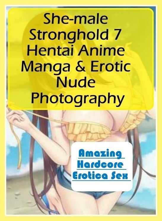 Erotic Photography: Amazing Hardcore Erotica Sex She-male Stronghold 7 Hentai Anime Manga & Erotic Nude Photography ( Erotic Photography, Erotic Stories, Nude Photos, Naked , Lesbian, She-male, Gay, Fetish, Bondage, Sex, Erotica, Hentai, Blow Job, Three-s