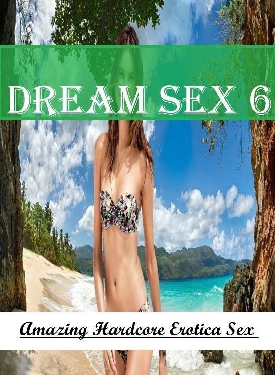 XXX: Amazing Hardcore Erotica Sex Dream Sex 6 ( Erotic Photography, Erotic Stories, Nude Photos, Naked , Lesbian, She-male, Gay, Fetish, Bondage, Sex, Erotica, Hentai, Blow Job, Three-sum , XXX)