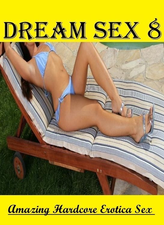 Erotic Stories: Amazing Hardcore Erotica Sex Dream Sex 8 ( Erotic Photography, Erotic Stories, Nude Photos, Naked , Lesbian, She-male, Gay, Fetish, Bondage, Sex, Erotica, Hentai, Blow Job, Three-sum , XXX)