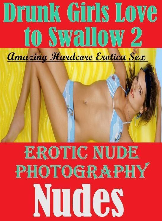 Adult Nudes: Amazing Hardcore Erotica Sex Drunk Girls Love to Swallow 2 Erotic Nude Photography Nudes ( Erotic Photography, Erotic Stories, Nude Photos, Naked , Lesbian, She-male, Gay, Fetish, Bondage, Sex, Erotica, Hentai, Blow Job, Three-sum , XXX)