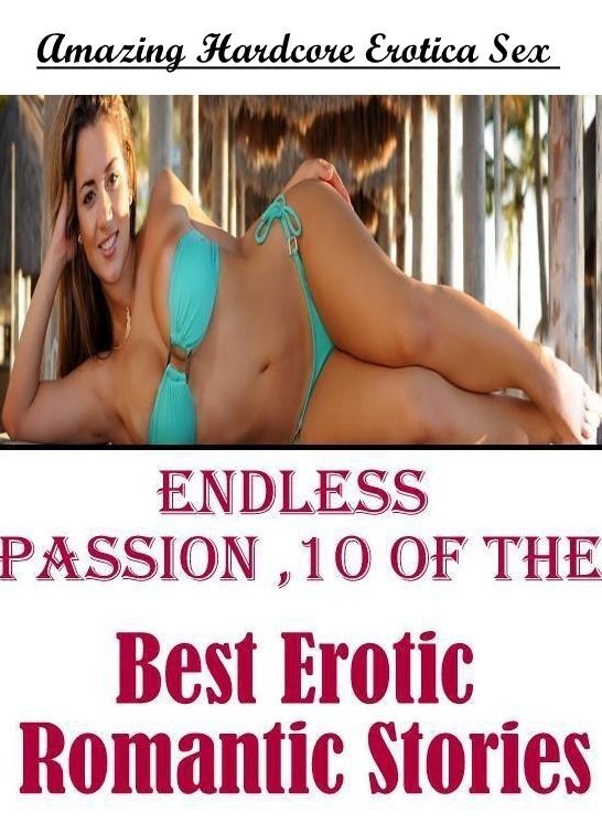 Erotica: Amazing Hardcore Erotica Sex Endless Passion ,10 of the Best Erotic Romantic Stories ( Erotic Photography, Erotic Stories, Nude Photos, Naked , Lesbian, She-male, Gay, Fetish, Bondage, Sex, Erotica, Hentai, Blow Job, Three-sum , XXX)