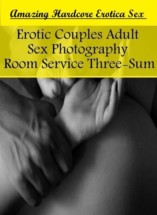 XXX: Amazing Hardcore Erotica Sex Erotic Couples Adult Sex Photography Room Service Three-Sum ( Erotic Photography, Erotic Stories, Nude Photos, Naked , Lesbian, She-male, Gay, Fetish, Bondage, Sex, Erotica, Hentai, Blow Job, Three-sum , XXX)