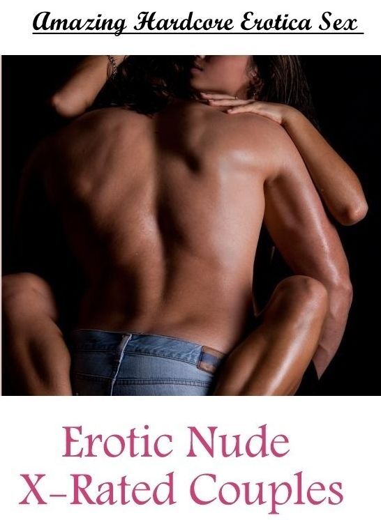 Erotic: Amazing Hardcore Erotica Sex Erotic Nude X-Rated Couples ( Erotic Photography, Erotic Stories, Nude Photos, Naked , Lesbian, She-male, Gay, Fetish, Bondage, Sex, Erotica, Hentai, Blow Job, Three-sum , XXX)