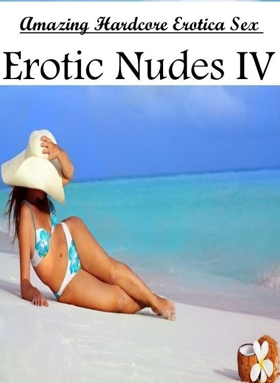 XXX: Amazing Hardcore Erotica Sex Erotic Nudes IV ( Erotic Photography, Erotic Stories, Nude Photos, Naked , Lesbian, She-male, Gay, Fetish, Bondage, Sex, Erotica, Hentai, Blow Job, Three-sum , XXX)