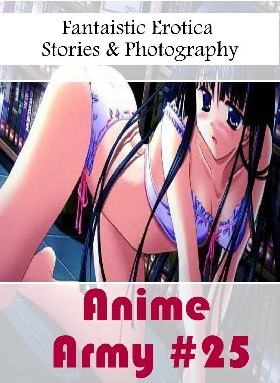 Erotica: Fantaistic Erotica Stories & Photography Anime Army #25 ( Erotic Photography, Erotic Stories, Nude Photos, Naked , Lesbian, She-male, Gay, Fetish, Bondage, Sex, Erotica, Hentai, Blow Job, Three-sum , XXX)