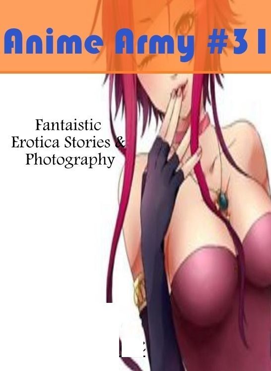 XXX: Fantaistic Erotica Stories & Photography Anime Army #31 ( Erotic Photography, Erotic Stories, Nude Photos, Naked , Lesbian, She-male, Gay, Fetish, Bondage, Sex, Erotica, Hentai, Blow Job, Three-sum , XXX)