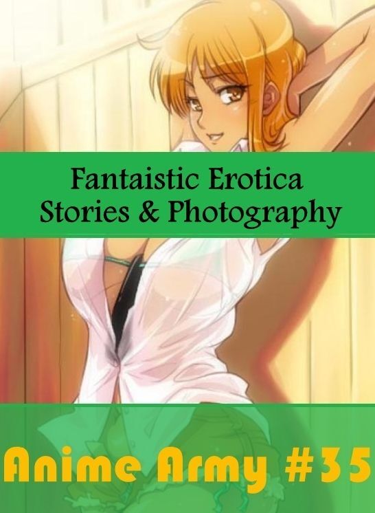 Naked: Fantaistic Erotica Stories & Photography Anime Army #35 ( Erotic Photography, Erotic Stories, Nude Photos, Naked , Lesbian, She-male, Gay, Fetish, Bondage, Sex, Erotica, Hentai, Blow Job, Three-sum , XXX)