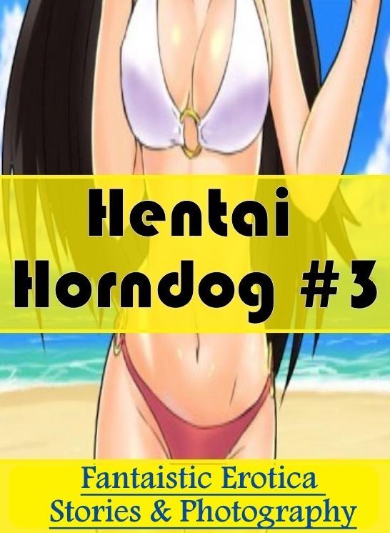 Sex: Fantaistic Erotica Stories & Photography Hentai Horndog #3 ( Erotic Photography, Erotic Stories, Nude Photos, Naked , Lesbian, She-male, Gay, Fetish, Bondage, Sex, Erotica, Hentai, Blow Job, Three-sum , XXX)