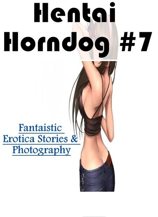 Confession: Fantaistic Erotica Stories & Photography Hentai Horndog #7 ( Erotic Photography, Erotic Stories, Nude Photos, Naked , Lesbian, She-male, Gay, Fetish, Bondage, Sex, Erotica, Hentai, Blow Job, Three-sum , XXX)