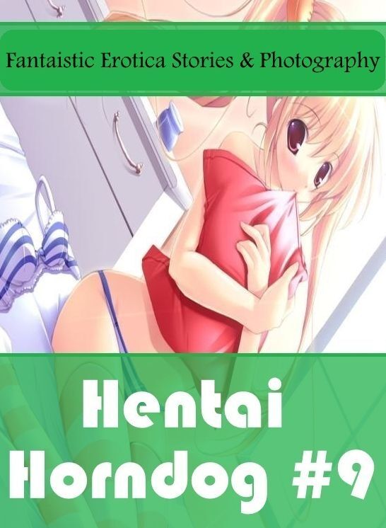 Adults Only: Fantaistic Erotica Stories & Photography Hentai Horndog #9 ( Erotic Photography, Erotic Stories, Nude Photos, Naked , Lesbian, She-male, Gay, Fetish, Bondage, Sex, Erotica, Hentai, Blow Job, Three-sum , XXX)