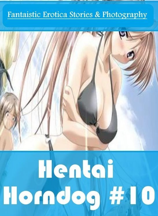 Blow Job: Fantaistic Erotica Stories & Photography Hentai Horndog #10 ( Erotic Photography, Erotic Stories, Nude Photos, Naked , Lesbian, She-male, Gay, Fetish, Bondage, Sex, Erotica, Hentai, Blow Job, Three-sum , XXX)