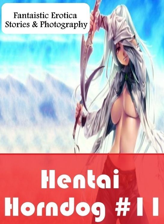 XXX: Fantaistic Erotica Stories & Photography Hentai Horndog #11 ( Erotic Photography, Erotic Stories, Nude Photos, Naked , Lesbian, She-male, Gay, Fetish, Bondage, Sex, Erotica, Hentai, Blow Job, Three-sum , XXX)
