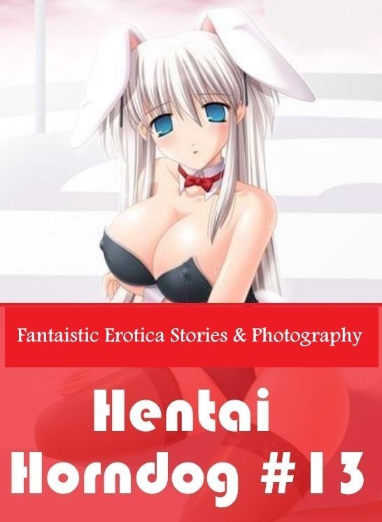 Erotic Stories: Fantaistic Erotica Stories & Photography Hentai Horndog #13 ( Erotic Photography, Erotic Stories, Nude Photos, Naked , Lesbian, She-male, Gay, Fetish, Bondage, Sex, Erotica, Hentai, Blow Job, Three-sum , XXX)