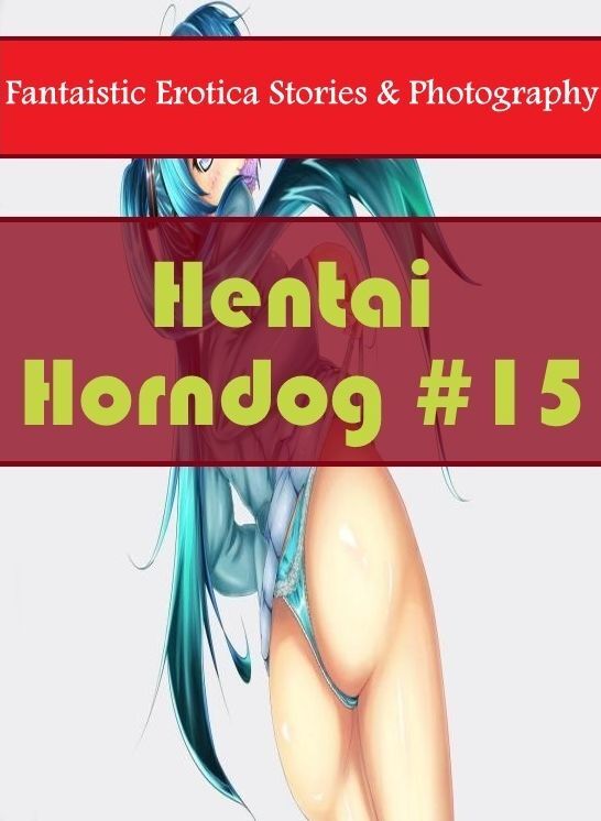 Naked: Fantaistic Erotica Stories & Photography Hentai Horndog #15 ( Erotic Photography, Erotic Stories, Nude Photos, Naked , Lesbian, She-male, Gay, Fetish, Bondage, Sex, Erotica, Hentai, Blow Job, Three-sum , XXX)