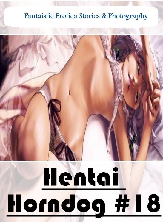 Domination: Fantaistic Erotica Stories & Photography Hentai Horndog #18 ( Erotic Photography, Erotic Stories, Nude Photos, Naked , Lesbian, She-male, Gay, Fetish, Bondage, Sex, Erotica, Hentai, Blow Job, Three-sum , XXX)