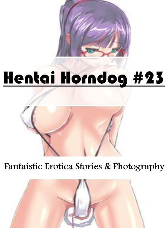 Submisive: Fantaistic Erotica Stories & Photography Hentai Horndog #23 ( Erotic Photography, Erotic Stories, Nude Photos, Naked , Lesbian, She-male, Gay, Fetish, Bondage, Sex, Erotica, Hentai, Blow Job, Three-sum , XXX)