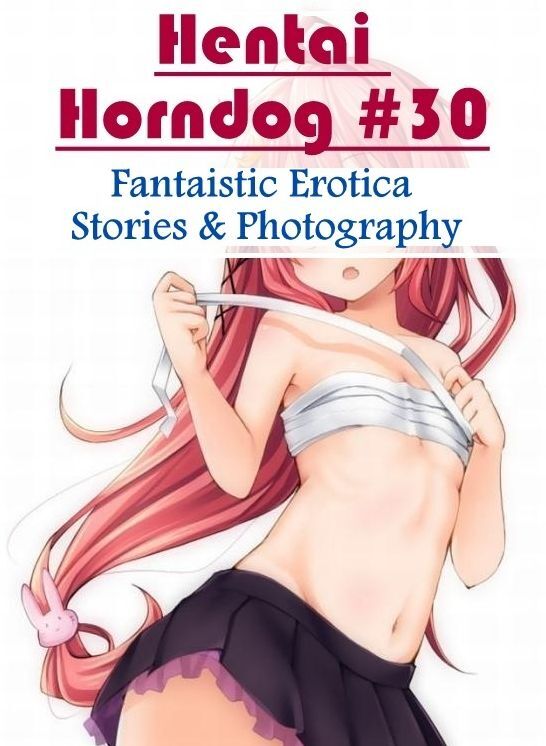 Erotic Stories: Fantaistic Erotica Stories & Photography Hentai Horndog #30 ( Erotic Photography, Erotic Stories, Nude Photos, Naked , Lesbian, She-male, Gay, Fetish, Bondage, Sex, Erotica, Hentai, Blow Job, Three-sum , XXX)