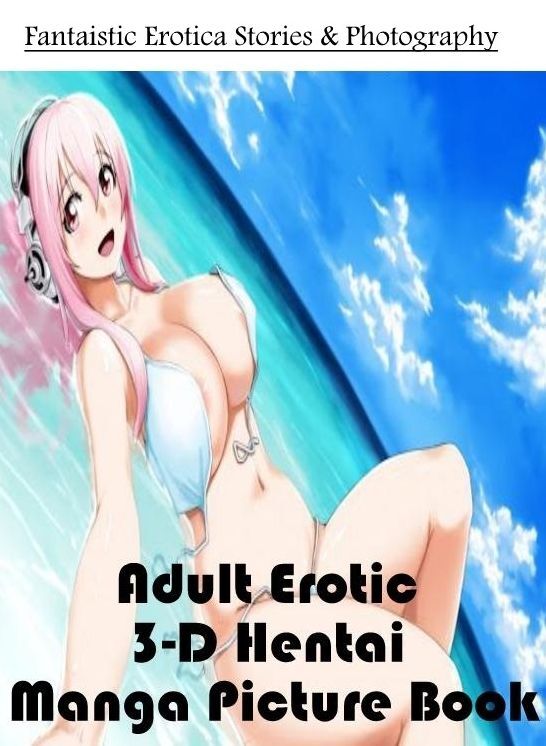 Erotica Photo: Fantaistic Erotica Stories & Photography Adult Erotic 3-D Hentai Manga Picture Book ( Erotic Photography, Erotic Stories, Nude Photos, Naked , Lesbian, She-male, Gay, Fetish, Bondage, Sex, Erotica, Hentai, Blow Job, Three-sum , XXX)