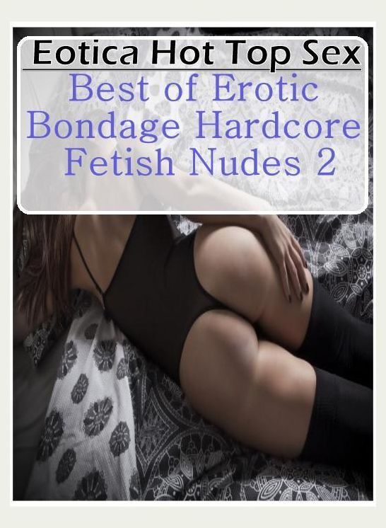 Adult Nudes: Eotica Hot Top Sex Best of "Erotic Bondage Hardcore Fetish Nudes 2" ( Erotic Photography, Erotic Stories, Nude Photos, Naked , Lesbian, She-male, Gay, Fetish, Bondage, Sex, Erotica, Hentai, Blow Job, Three-sum , XXX)