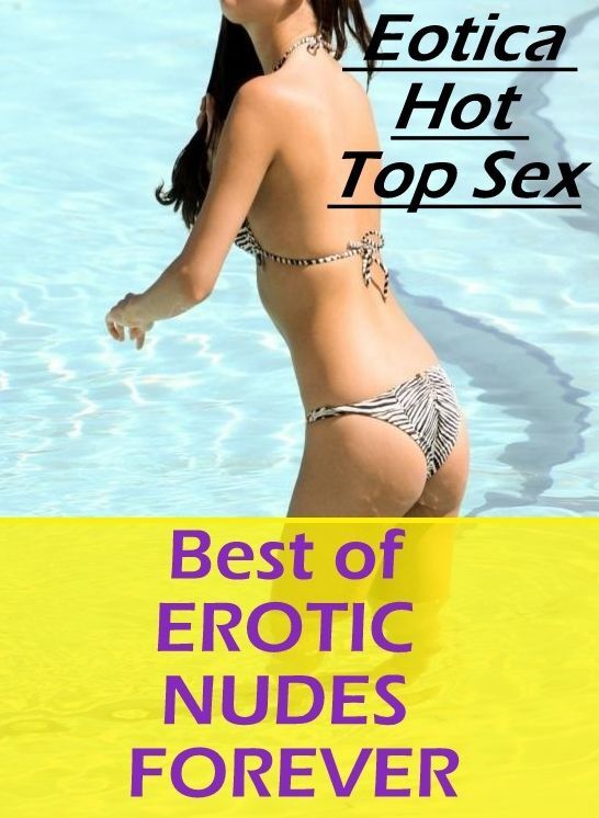 XXX: Eotica Hot Top Sex Best of "EROTIC NUDES FOREVER" ( Erotic Photography, Erotic Stories, Nude Photos, Naked , Lesbian, She-male, Gay, Fetish, Bondage, Sex, Erotica, Hentai, Blow Job, Three-sum , XXX)