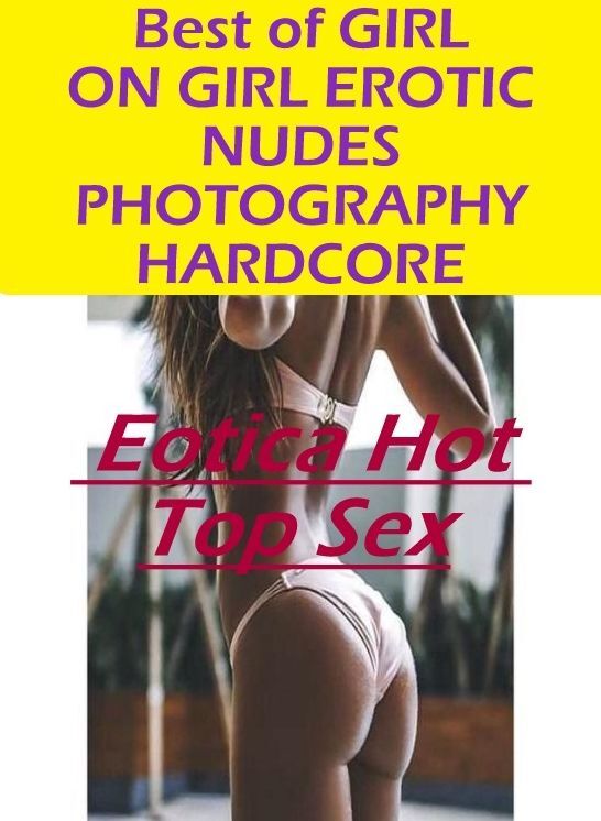 Adults Only: Eotica Hot Top Sex Best of "GIRL ON GIRL EROTIC NUDES PHOTOGRAPHY HARDCORE " ( Erotic Photography, Erotic Stories, Nude Photos, Naked , Lesbian, She-male, Gay, Fetish, Bondage, Sex, Eotica, Hentai, Blow Job, Three-sum , XXX)