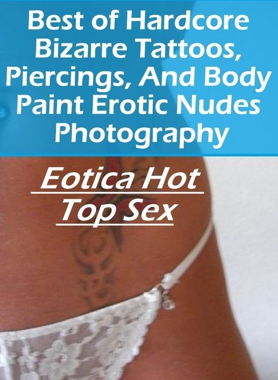 Nude Photos: Eotica Hot Top Sex Best of "Hardcore Bizarre Tattoos, Piercings, And Body Paint Erotic Nudes Photography" ( Erotic Photography, Erotic Stories, Nude Photos, Naked , Lesbian, She-male, Gay, Fetish, Bondage, Sex, Eotica, Hentai, Blow Job, Three