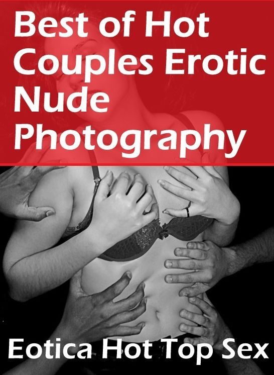 Naked: Eotica Hot Top Sex Best of "Hot Couples Erotic Nude Photography" ( Erotic Photography, Erotic Stories, Nude Photos, Naked , Lesbian, She-male, Gay, Fetish, Bondage, Sex, Eotica, Hentai, Blow Job, Three-sum , XXX)