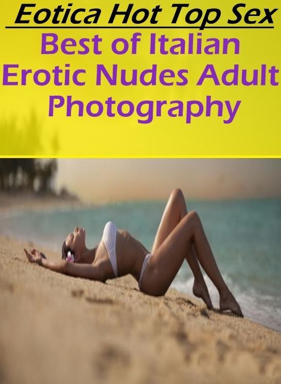 Bondage: Eotica Hot Top Sex Best of "Italian Erotic Nudes Adult Photography" ( Erotic Photography, Erotic Stories, Nude Photos, Naked , Lesbian, She-male, Gay, Fetish, Bondage, Sex, Eotica, Hentai, Blow Job, Three-sum , XXX)