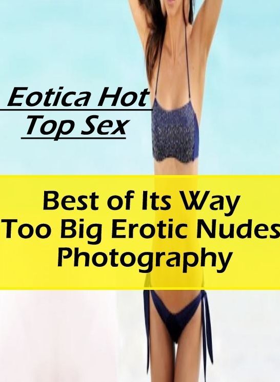 Domination: Eotica Hot Top Sex Best of "Its Way Too Big Erotic Nudes Photography" ( Erotic Photography, Erotic Stories, Nude Photos, Naked , Lesbian, She-male, Gay, Fetish, Bondage, Sex, Eotica, Hentai, Blow Job, Three-sum , XXX)