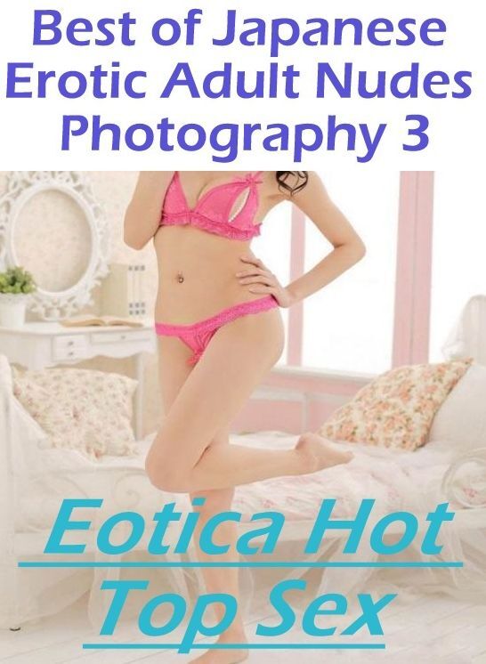 XXX: Eotica Hot Top Sex Best of "Japanese Erotic Adult Nudes Photography 3" ( Erotic Photography, Erotic Stories, Nude Photos, Naked , Lesbian, She-male, Gay, Fetish, Bondage, Sex, Eotica, Hentai, Blow Job, Three-sum , XXX)