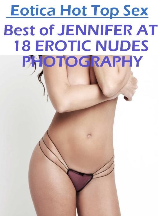 Naked: Eotica Hot Top Sex Best of "JENNIFER AT 18 EROTIC NUDES PHOTOGRAPHY" ( Erotic Photography, Erotic Stories, Nude Photos, Naked , Lesbian, She-male, Gay, Fetish, Bondage, Sex, Eotica, Hentai, Blow Job, Three-sum , XXX)
