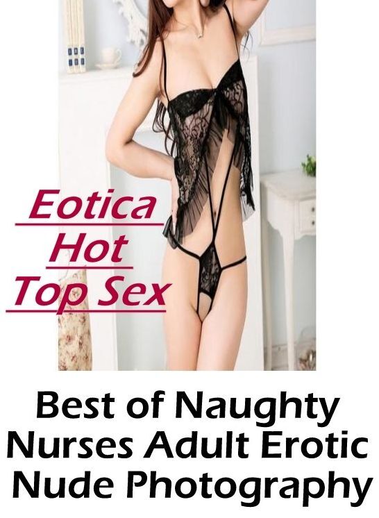 Submisive: Eotica Hot Top Sex Best of "Naughty Nurses Adult Erotic Nude Photography" ( Erotic Photography, Erotic Stories, Nude Photos, Naked , Lesbian, She-male, Gay, Fetish, Bondage, Sex, Eotica, Hentai, Blow Job, Three-sum , XXX)