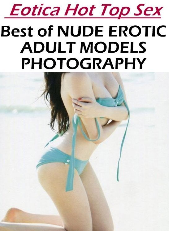 Erotic Stories: Eotica Hot Top Sex Best of "NUDE EROTIC ADULT MODELS PHOTOGRAPHY" ( Erotic Photography, Erotic Stories, Nude Photos, Naked , Lesbian, She-male, Gay, Fetish, Bondage, Sex, Eotica, Hentai, Blow Job, Three-sum , XXX)