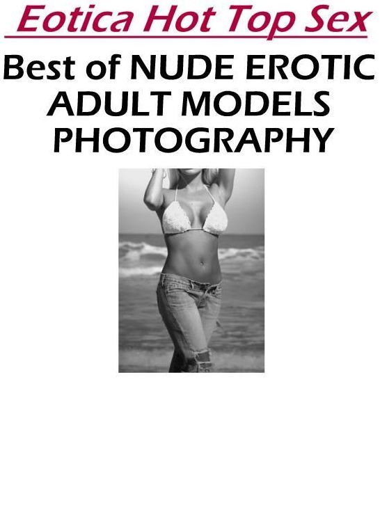 Erotic Photography: Eotica Hot Top Sex Best of "NUDE EROTIC ADULT MODELS PHOTOGRAPHY" ( Erotic Photography, Erotic Stories, Nude Photos, Naked , Lesbian, She-male, Gay, Fetish, Bondage, Sex, Eotica, Hentai, Blow Job, Three-sum , XXX)