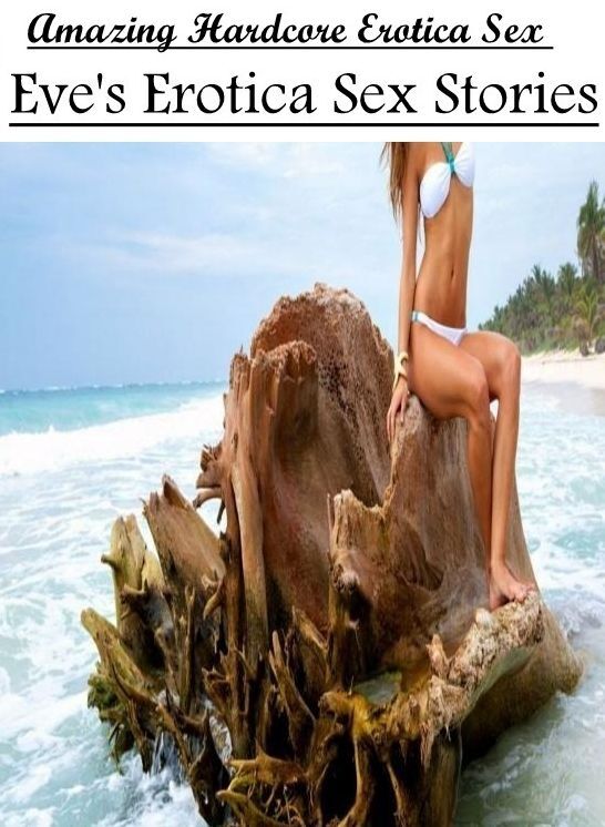 Erotica Photo: Amazing Hardcore Erotica Sex Eve's Erotica Sex Stories ( Erotic Photography, Erotic Stories, Nude Photos, Naked , Lesbian, She-male, Gay, Fetish, Bondage, Sex, Erotica, Hentai, Blow Job, Three-sum , XXX)